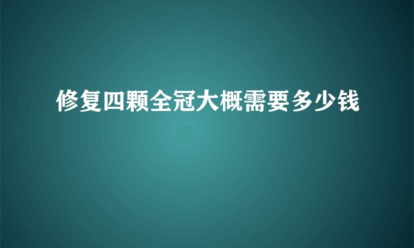 修复四颗全冠大概需要多少钱