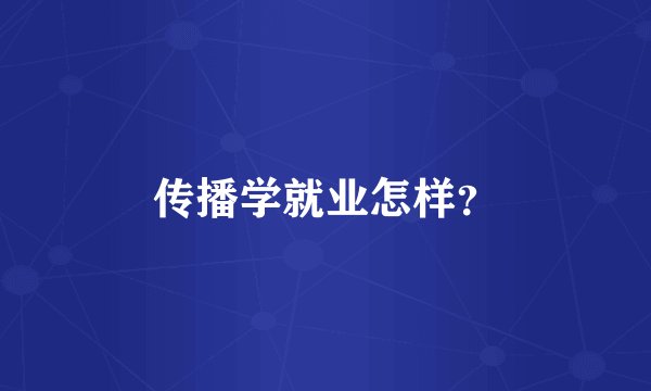 传播学就业怎样？