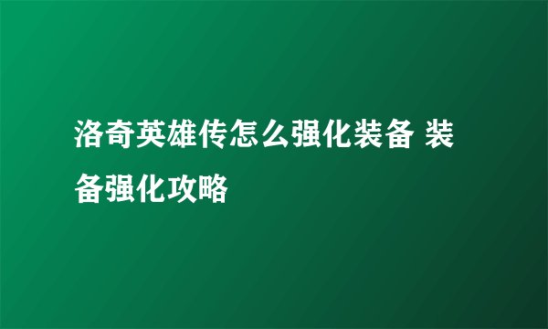 洛奇英雄传怎么强化装备 装备强化攻略