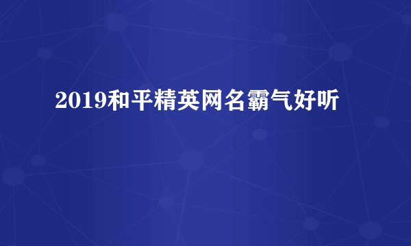 2019和平精英网名霸气好听