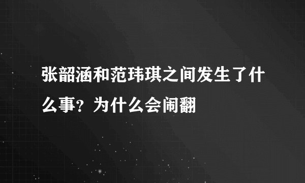 张韶涵和范玮琪之间发生了什么事？为什么会闹翻