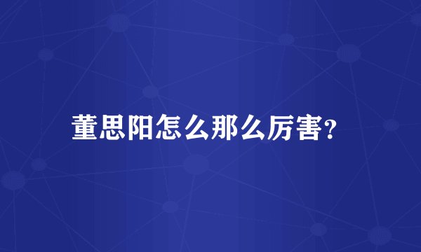 董思阳怎么那么厉害？
