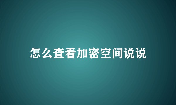 怎么查看加密空间说说