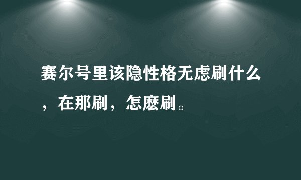 赛尔号里该隐性格无虑刷什么，在那刷，怎麽刷。