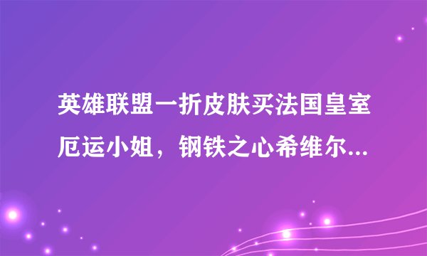 英雄联盟一折皮肤买法国皇室厄运小姐，钢铁之心希维尔，抵抗军天使凯特琳，兔女郎锐雯，女皇艾希