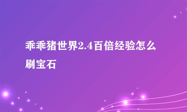 乖乖猪世界2.4百倍经验怎么刷宝石