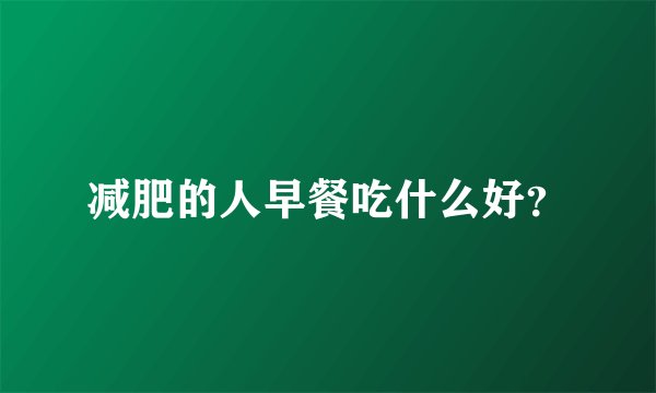 减肥的人早餐吃什么好？