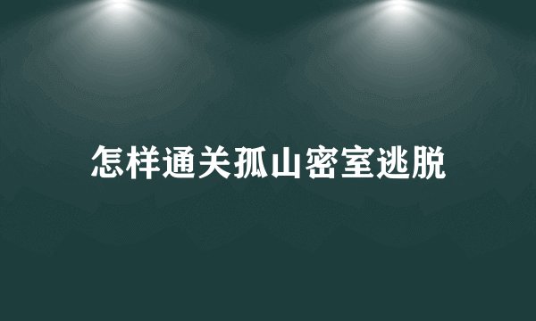 怎样通关孤山密室逃脱