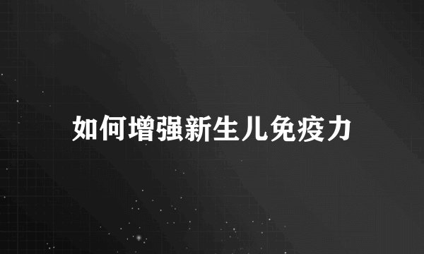 如何增强新生儿免疫力