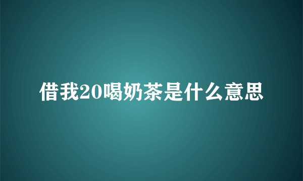 借我20喝奶茶是什么意思