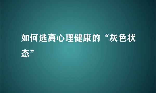 如何逃离心理健康的“灰色状态”