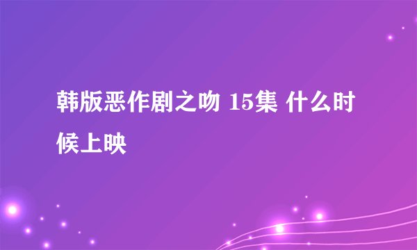 韩版恶作剧之吻 15集 什么时候上映