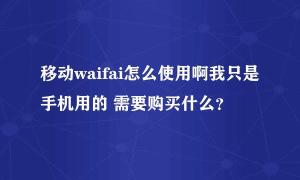 移动waifai怎么使用啊我只是手机用的 需要购买什么？