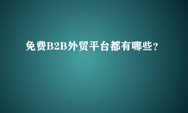 免费B2B外贸平台都有哪些？