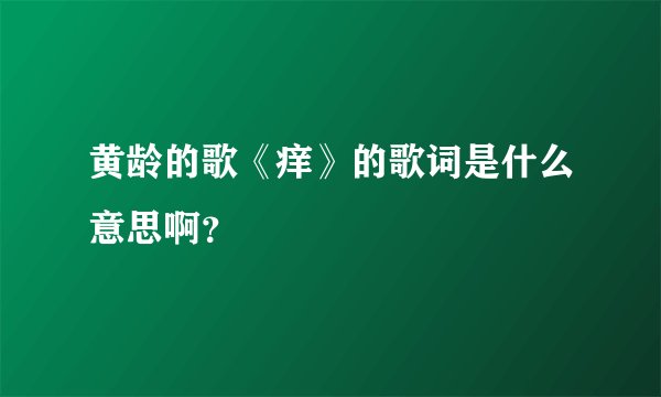 黄龄的歌《痒》的歌词是什么意思啊？