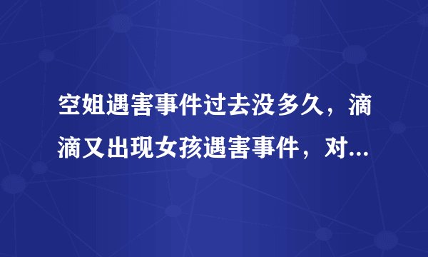 空姐遇害事件过去没多久,滴滴又出现女孩遇害事件,对此你怎么看?