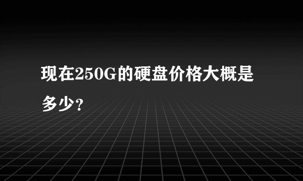 现在250G的硬盘价格大概是多少？
