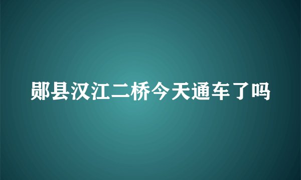 郧县汉江二桥今天通车了吗
