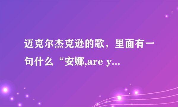 迈克尔杰克逊的歌,里面有一句什么“安娜,are you ok