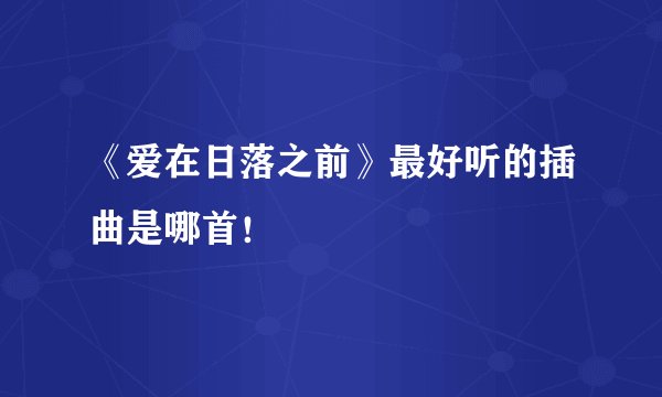 《爱在日落之前》最好听的插曲是哪首！