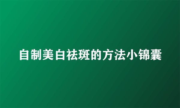 自制美白祛斑的方法小锦囊
