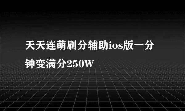 天天连萌刷分辅助ios版一分钟变满分250W