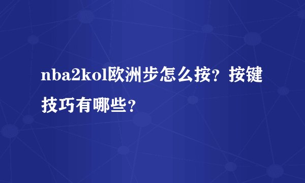 nba2kol欧洲步怎么按？按键技巧有哪些？