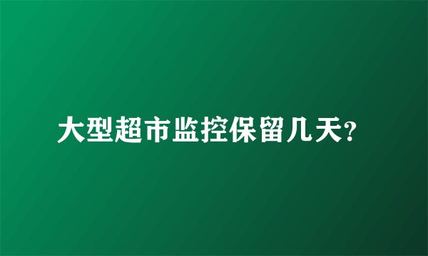 大型超市监控保留几天？