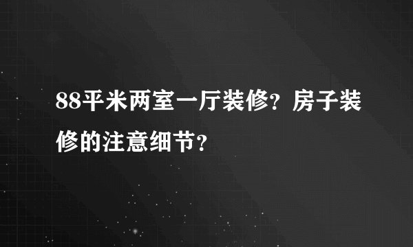 88平米两室一厅装修？房子装修的注意细节？