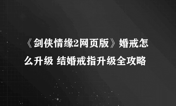 《剑侠情缘2网页版》婚戒怎么升级 结婚戒指升级全攻略