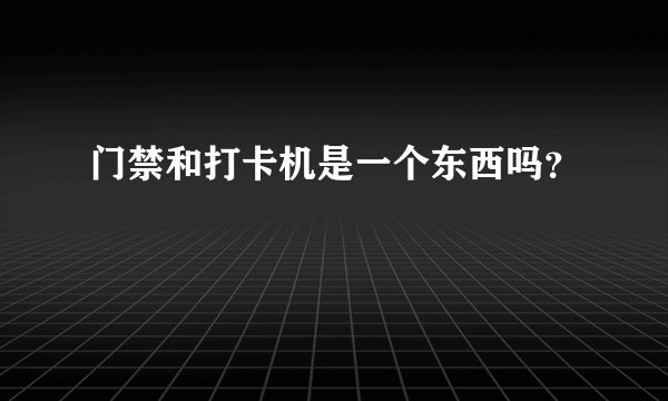 门禁和打卡机是一个东西吗？