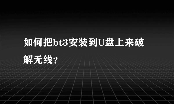 如何把bt3安装到U盘上来破解无线？