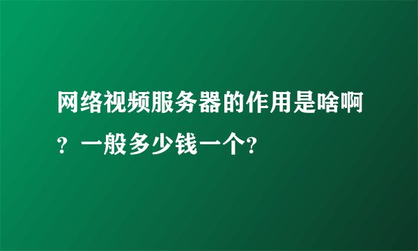 网络视频服务器的作用是啥啊？一般多少钱一个？