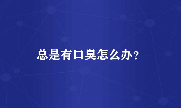 总是有口臭怎么办？