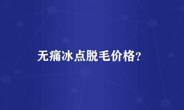 无痛冰点脱毛价格？