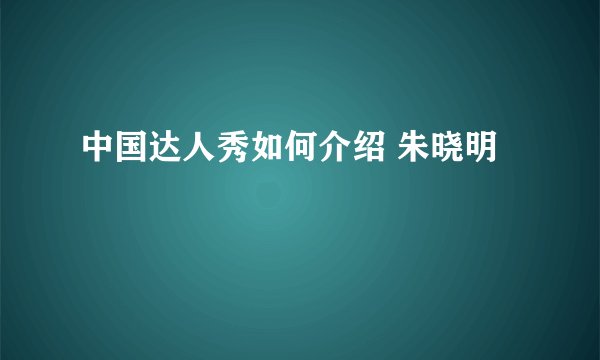 中国达人秀如何介绍 朱晓明