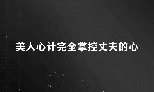 美人心计完全掌控丈夫的心
