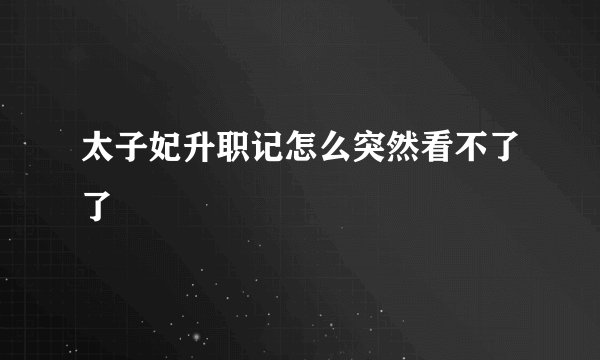 太子妃升职记怎么突然看不了了
