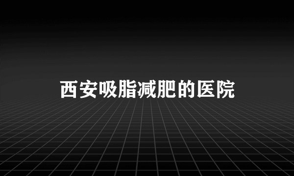 西安吸脂减肥的医院