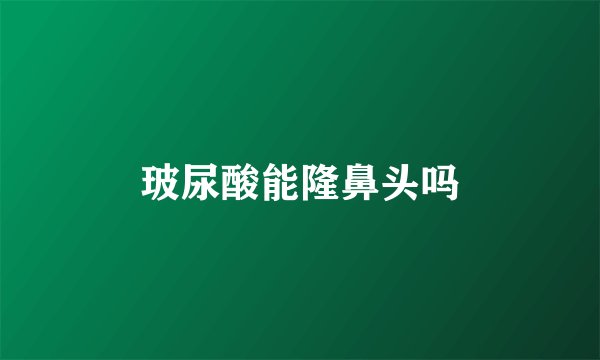 玻尿酸能隆鼻头吗