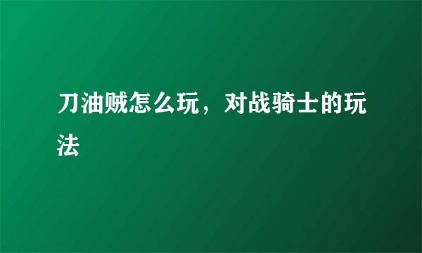 刀油贼怎么玩,对战骑士的玩法