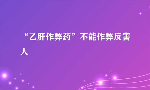 “乙肝作弊药”不能作弊反害人