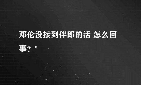 邓伦没接到伴郎的活 怎么回事？