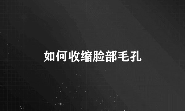 如何收缩脸部毛孔