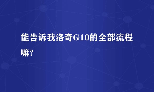 能告诉我洛奇G10的全部流程嘛?