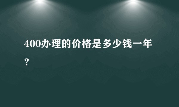 400办理的价格是多少钱一年？