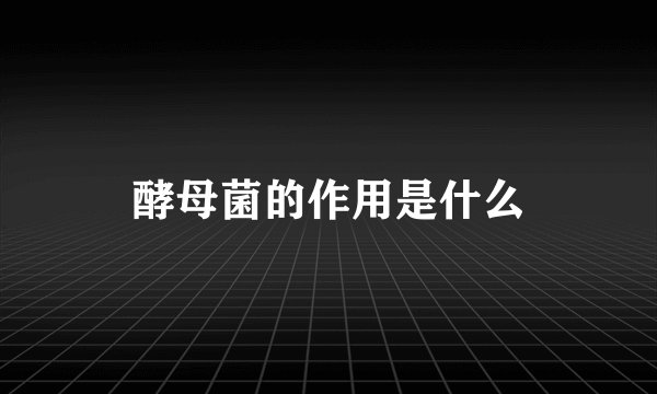 酵母菌的作用是什么