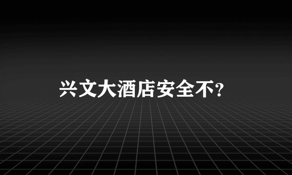 兴文大酒店安全不?