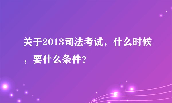 关于2013司法考试,什么时候,要什么条件?