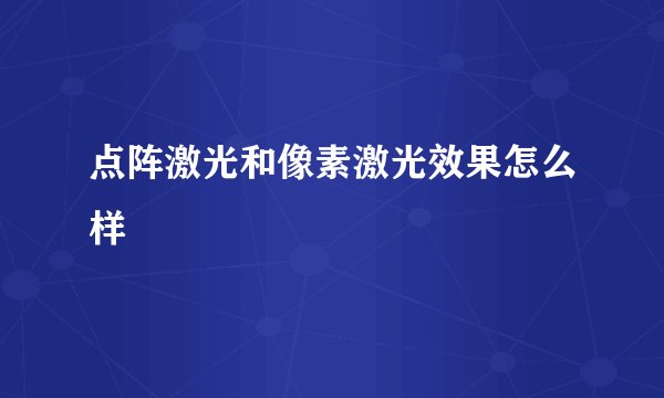 点阵激光和像素激光效果怎么样